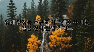 영천 망정동 소규모 사무실 이사, 비용 절감 전략 완벽 가이드!